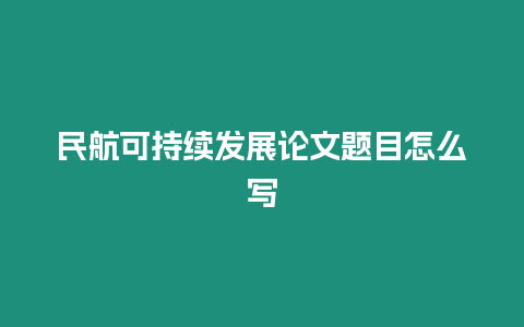 民航可持續(xù)發(fā)展論文題目怎么寫