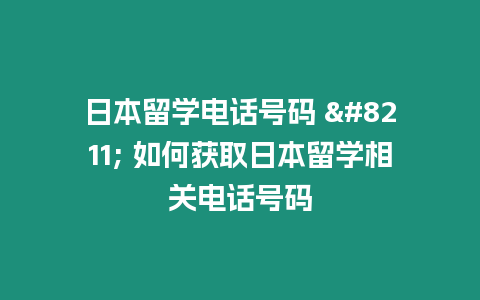 日本留學電話號碼 - 如何獲取日本留學相關電話號碼