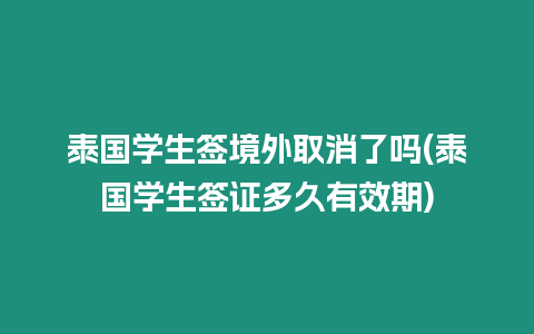 泰國學生簽境外取消了嗎(泰國學生簽證多久有效期)