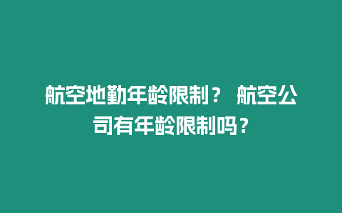 航空地勤年齡限制？ 航空公司有年齡限制嗎？