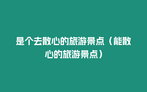 是個(gè)去散心的旅游景點(diǎn)（能散心的旅游景點(diǎn)）