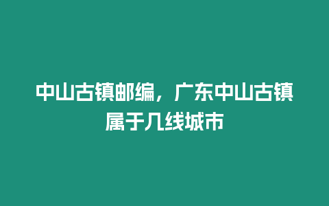 中山古鎮郵編，廣東中山古鎮屬于幾線城市