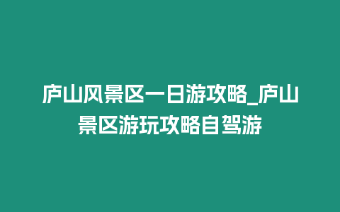 廬山風(fēng)景區(qū)一日游攻略_廬山景區(qū)游玩攻略自駕游