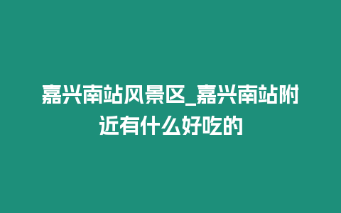 嘉興南站風景區_嘉興南站附近有什么好吃的