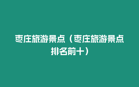 棗莊旅游景點（棗莊旅游景點排名前十）