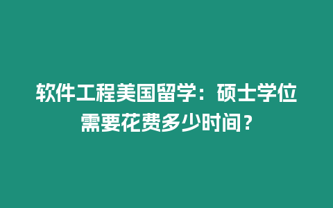 軟件工程美國留學：碩士學位需要花費多少時間？