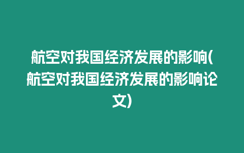 航空對(duì)我國(guó)經(jīng)濟(jì)發(fā)展的影響(航空對(duì)我國(guó)經(jīng)濟(jì)發(fā)展的影響論文)