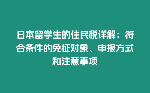 日本留學(xué)生的住民稅詳解：符合條件的免征對(duì)象、申報(bào)方式和注意事項(xiàng)