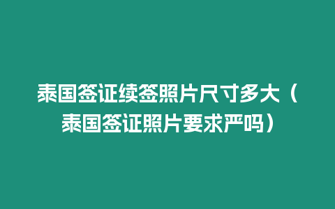 泰國簽證續簽照片尺寸多大（泰國簽證照片要求嚴嗎）