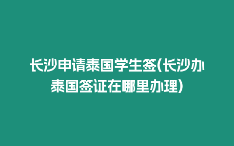 長(zhǎng)沙申請(qǐng)?zhí)﹪?guó)學(xué)生簽(長(zhǎng)沙辦泰國(guó)簽證在哪里辦理)