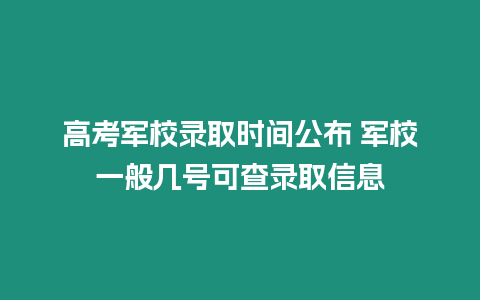 高考軍校錄取時間公布 軍校一般幾號可查錄取信息