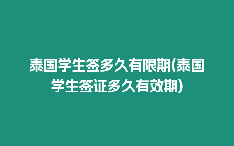 泰國(guó)學(xué)生簽多久有限期(泰國(guó)學(xué)生簽證多久有效期)