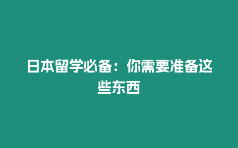 日本留學(xué)必備：你需要準備這些東西