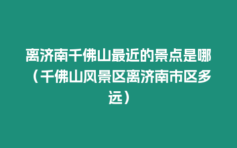 離濟(jì)南千佛山最近的景點(diǎn)是哪（千佛山風(fēng)景區(qū)離濟(jì)南市區(qū)多遠(yuǎn)）