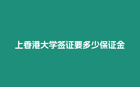 上香港大學簽證要多少保證金