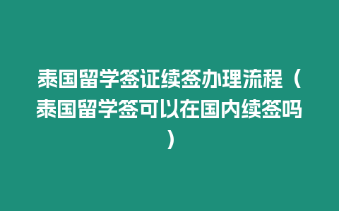 泰國留學簽證續簽辦理流程（泰國留學簽可以在國內續簽嗎）