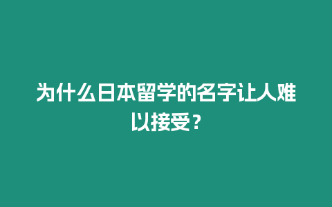 為什么日本留學的名字讓人難以接受？