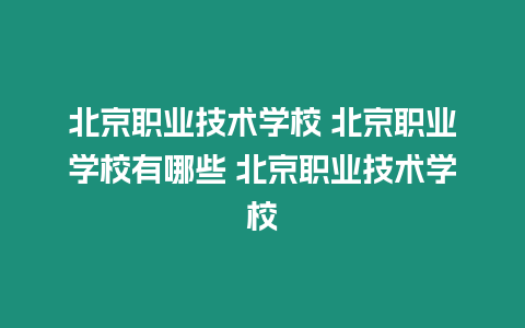 北京職業技術學校 北京職業學校有哪些 北京職業技術學校