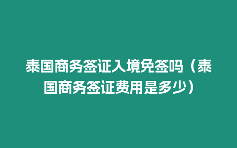 泰國商務簽證入境免簽嗎（泰國商務簽證費用是多少）