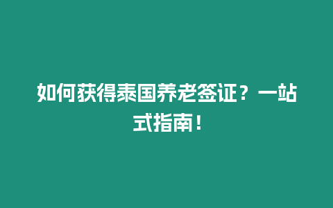 如何獲得泰國養老簽證？一站式指南！