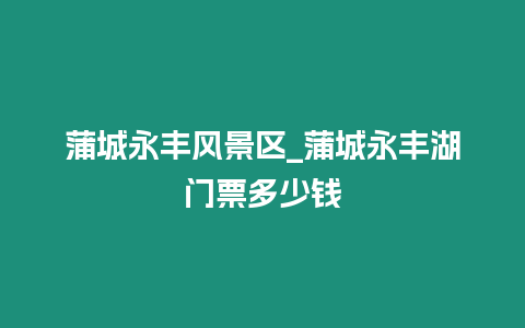 蒲城永豐風(fēng)景區(qū)_蒲城永豐湖門票多少錢