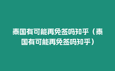 泰國有可能再免簽嗎知乎（泰國有可能再免簽嗎知乎）