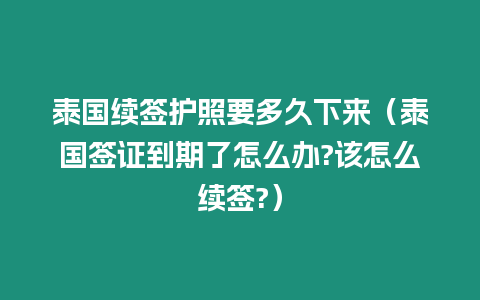 泰國續(xù)簽護照要多久下來（泰國簽證到期了怎么辦?該怎么續(xù)簽?）