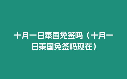 十月一日泰國免簽嗎（十月一日泰國免簽嗎現在）