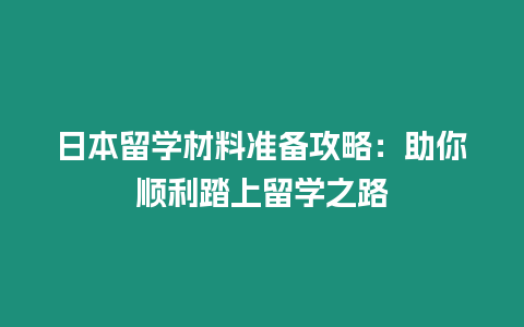 日本留學(xué)材料準(zhǔn)備攻略：助你順利踏上留學(xué)之路