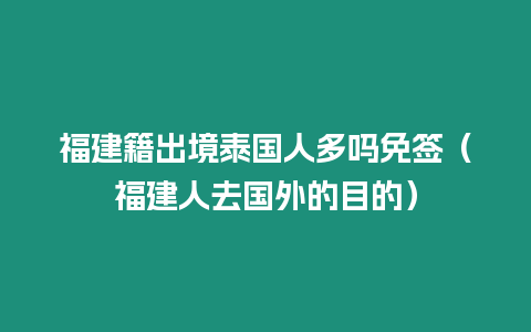 福建籍出境泰國人多嗎免簽（福建人去國外的目的）