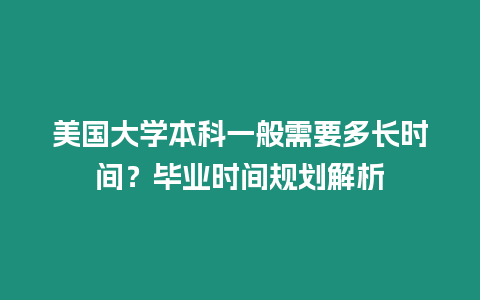 美國大學本科一般需要多長時間？畢業時間規劃解析