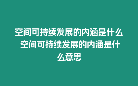 空間可持續發展的內涵是什么 空間可持續發展的內涵是什么意思