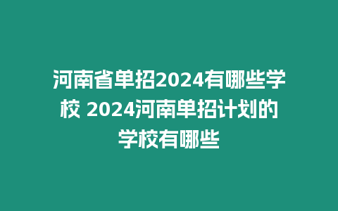 河南省單招2024有哪些學校 2024河南單招計劃的學校有哪些