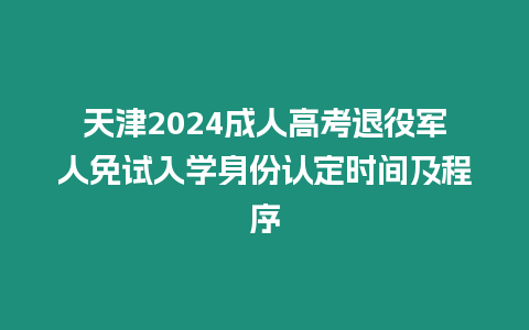 天津2024成人高考退役軍人免試入學(xué)身份認定時間及程序