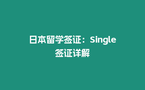 日本留學簽證：Single簽證詳解