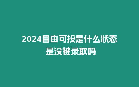 2024自由可投是什么狀態 是沒被錄取嗎