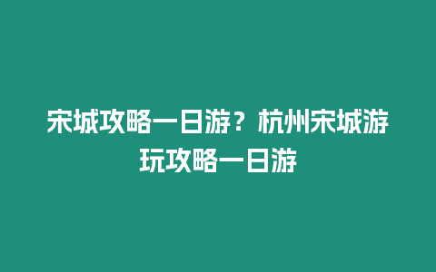 宋城攻略一日游？杭州宋城游玩攻略一日游