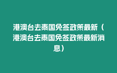 港澳臺去泰國免簽政策最新（港澳臺去泰國免簽政策最新消息）