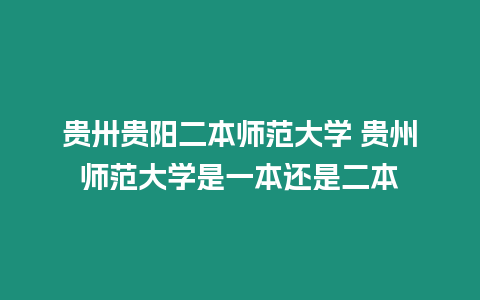 貴卅貴陽二本師范大學 貴州師范大學是一本還是二本