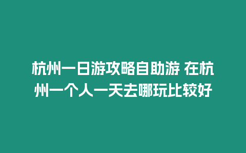 杭州一日游攻略自助游 在杭州一個(gè)人一天去哪玩比較好