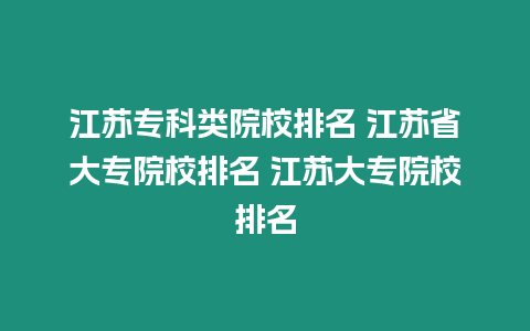 江蘇專科類院校排名 江蘇省大專院校排名 江蘇大專院校排名