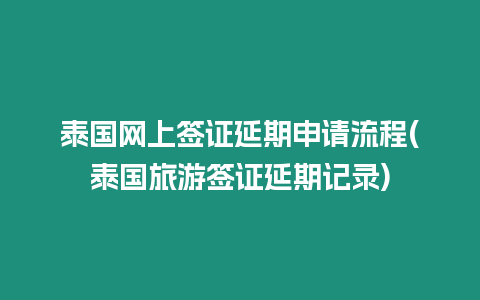 泰國網上簽證延期申請流程(泰國旅游簽證延期記錄)