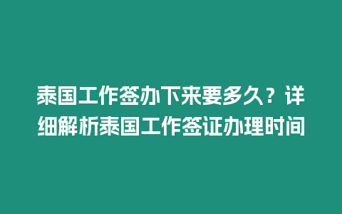 泰國工作簽辦下來要多久？詳細解析泰國工作簽證辦理時間