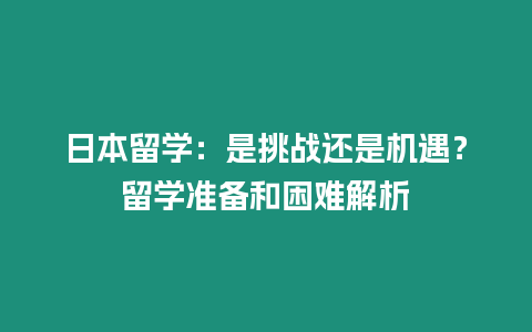 日本留學(xué)：是挑戰(zhàn)還是機遇？留學(xué)準(zhǔn)備和困難解析