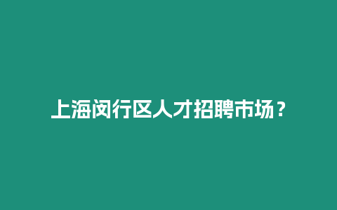 上海閔行區人才招聘市場？