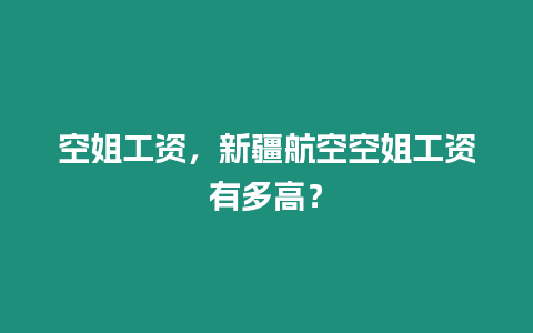 空姐工資，新疆航空空姐工資有多高？