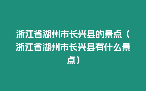 浙江省湖州市長興縣的景點（浙江省湖州市長興縣有什么景點）