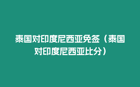 泰國對印度尼西亞免簽（泰國對印度尼西亞比分）