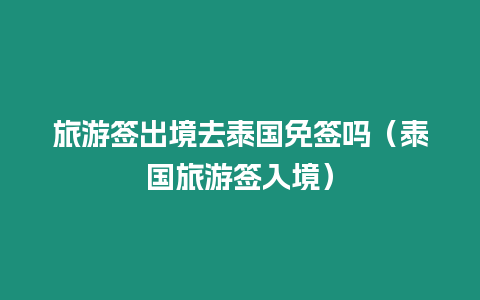 旅游簽出境去泰國(guó)免簽嗎（泰國(guó)旅游簽入境）