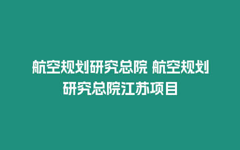 航空規劃研究總院 航空規劃研究總院江蘇項目